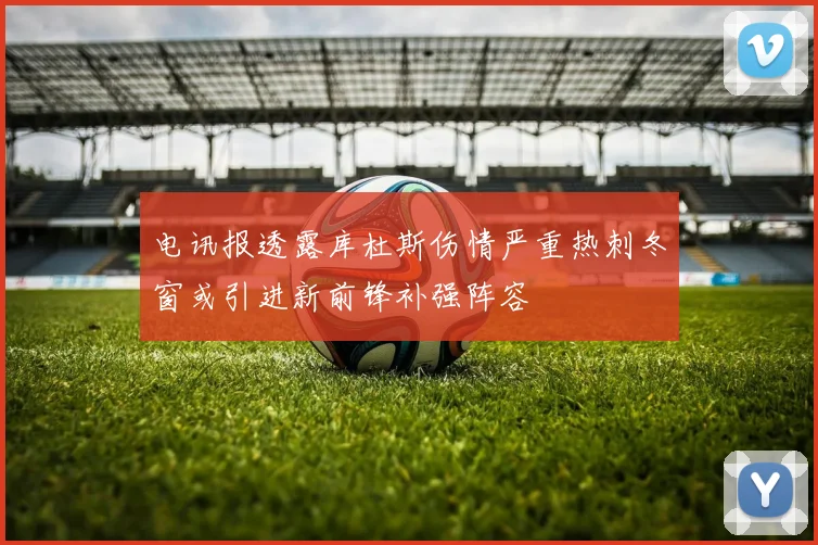 电讯报透露库杜斯伤情严重热刺冬窗或引进新前锋补强阵容