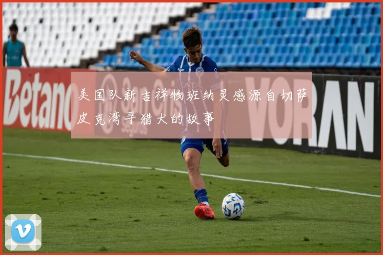 美国队新吉祥物班纳灵感源自切萨皮克湾寻猎犬的故事