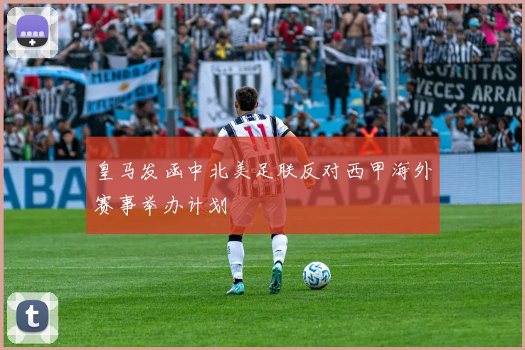 皇马发函中北美足联反对西甲海外赛事举办计划