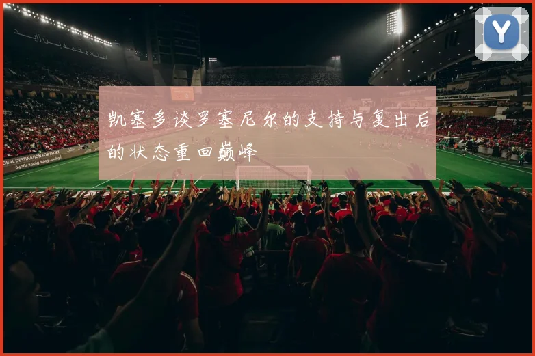 凯塞多谈罗塞尼尔的支持与复出后的状态重回巅峰