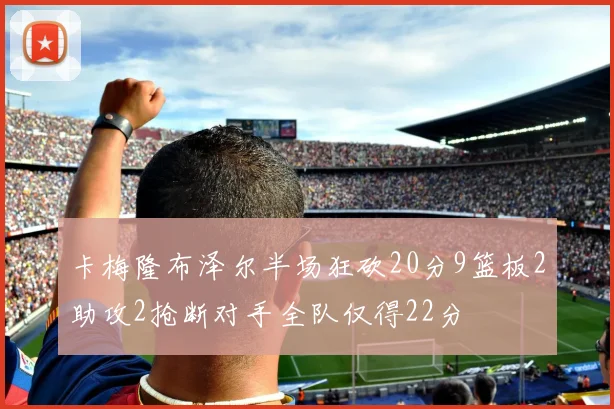 卡梅隆布泽尔半场狂砍20分9篮板2助攻2抢断对手全队仅得22分