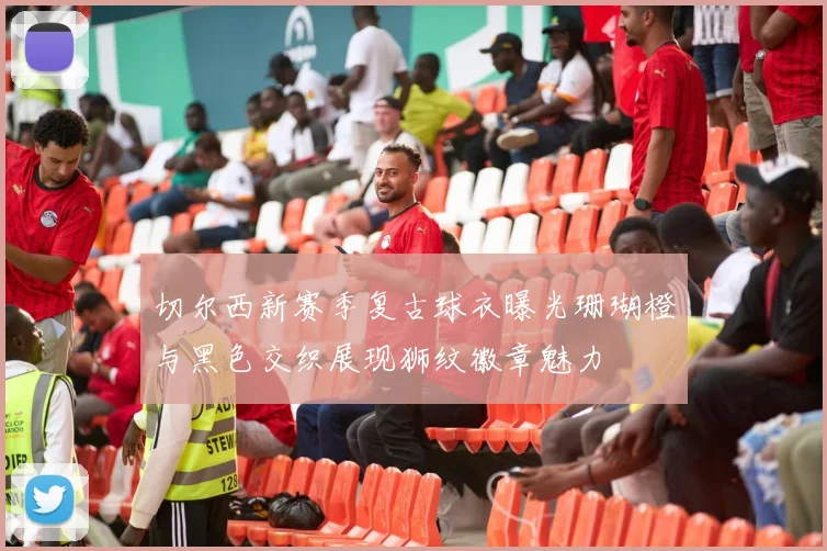 切尔西新赛季复古球衣曝光珊瑚橙与黑色交织展现狮纹徽章魅力