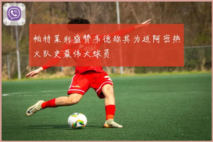 帕特莱利盛赞韦德称其为迈阿密热火队史最伟大球员