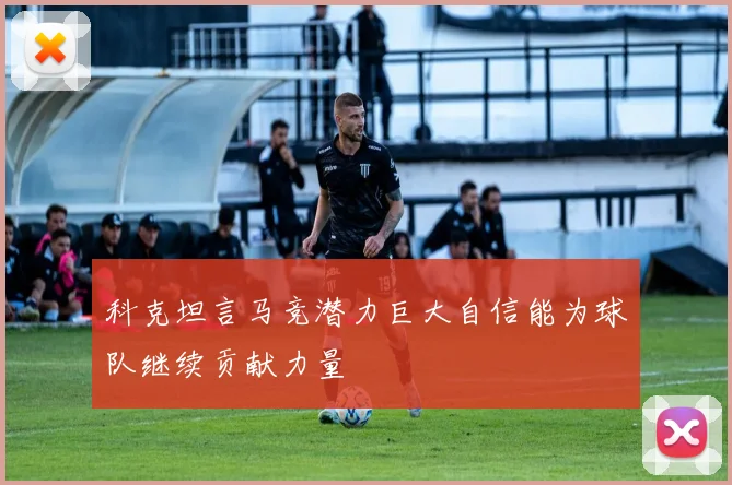 科克坦言马竞潜力巨大自信能为球队继续贡献力量