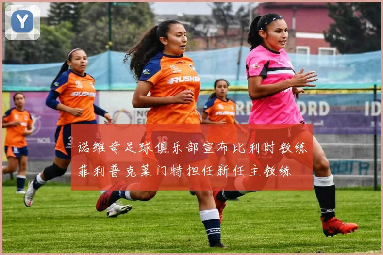 诺维奇足球俱乐部宣布比利时教练菲利普克莱门特担任新任主教练