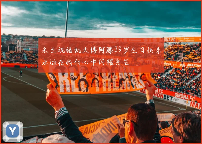 米兰祝福凯文博阿滕39岁生日快乐永远在我们心中闪耀光芒
